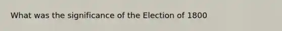 What was the significance of the Election of 1800