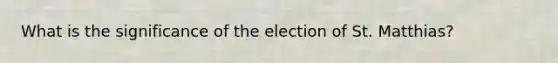 What is the significance of the election of St. Matthias?