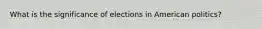 What is the significance of elections in American politics?