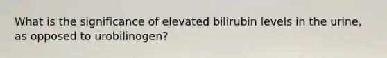 What is the significance of elevated bilirubin levels in the urine, as opposed to urobilinogen?