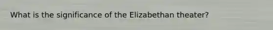 What is the significance of the Elizabethan theater?