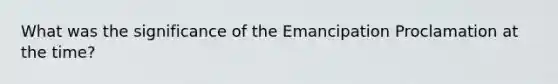 What was the significance of the Emancipation Proclamation at the time?