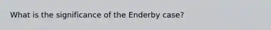 What is the significance of the Enderby case?