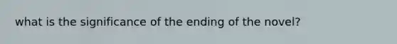 what is the significance of the ending of the novel?