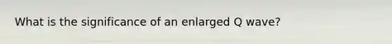 What is the significance of an enlarged Q wave?