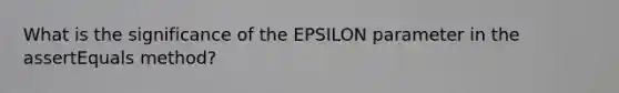 What is the significance of the EPSILON parameter in the assertEquals method?