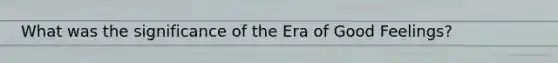 What was the significance of the Era of Good Feelings?