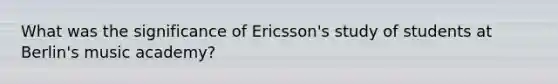 What was the significance of Ericsson's study of students at Berlin's music academy?