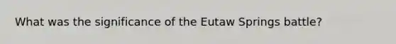 What was the significance of the Eutaw Springs battle?