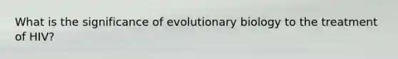 What is the significance of evolutionary biology to the treatment of HIV?