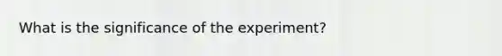 What is the significance of the experiment?