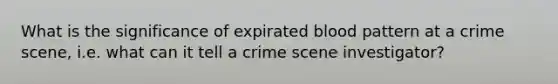 What is the significance of expirated blood pattern at a crime scene, i.e. what can it tell a crime scene investigator?