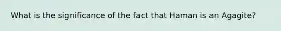 What is the significance of the fact that Haman is an Agagite?