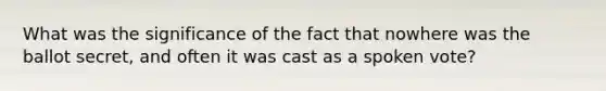 What was the significance of the fact that nowhere was the ballot secret, and often it was cast as a spoken vote?