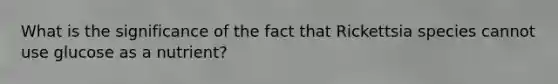 What is the significance of the fact that Rickettsia species cannot use glucose as a nutrient?
