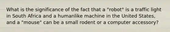 What is the significance of the fact that a "robot" is a traffic light in South Africa and a humanlike machine in the United States, and a "mouse" can be a small rodent or a computer accessory?