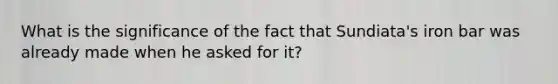 What is the significance of the fact that Sundiata's iron bar was already made when he asked for it?