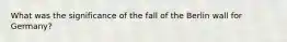 What was the significance of the fall of the Berlin wall for Germany?