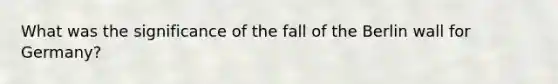 What was the significance of the fall of the Berlin wall for Germany?