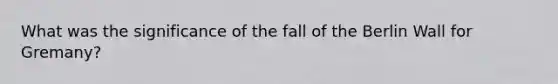 What was the significance of the fall of the Berlin Wall for Gremany?