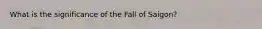 What is the significance of the Fall of Saigon?