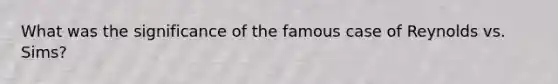 What was the significance of the famous case of Reynolds vs. Sims?