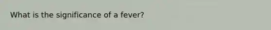 What is the significance of a fever?