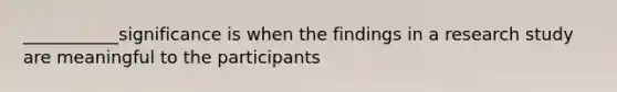 ___________significance is when the findings in a research study are meaningful to the participants