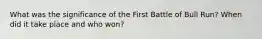 What was the significance of the First Battle of Bull Run? When did it take place and who won?