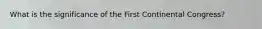 What is the significance of the First Continental Congress?