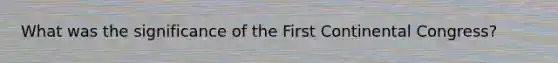 What was the significance of the First Continental Congress?
