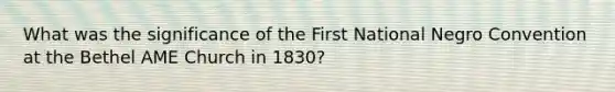 What was the significance of the First National Negro Convention at the Bethel AME Church in 1830?