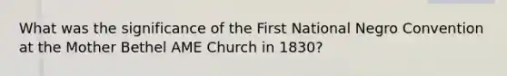 What was the significance of the First National Negro Convention at the Mother Bethel AME Church in 1830?