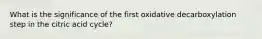 What is the significance of the first oxidative decarboxylation step in the citric acid cycle?