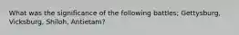 What was the significance of the following battles; Gettysburg, Vicksburg, Shiloh, Antietam?