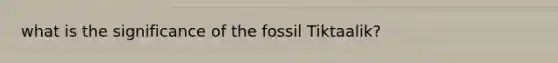 what is the significance of the fossil Tiktaalik?