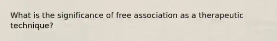 What is the significance of free association as a therapeutic technique?