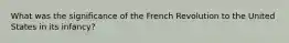 What was the significance of the French Revolution to the United States in its infancy?