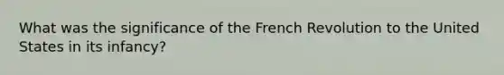 What was the significance of the French Revolution to the United States in its infancy?