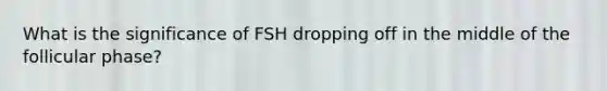 What is the significance of FSH dropping off in the middle of the follicular phase?