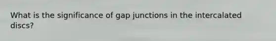 What is the significance of gap junctions in the intercalated discs?