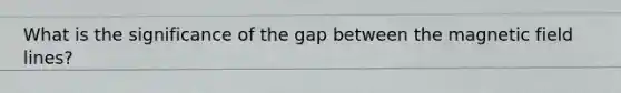 What is the significance of the gap between the magnetic field lines?