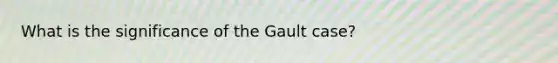 What is the significance of the Gault case?