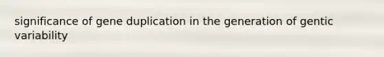 significance of gene duplication in the generation of gentic variability