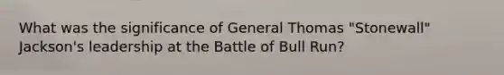 What was the significance of General Thomas "Stonewall" Jackson's leadership at the Battle of Bull Run?