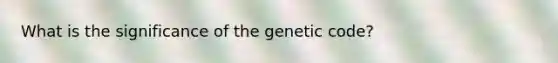 What is the significance of the genetic code?