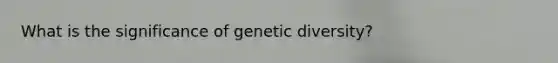 What is the significance of genetic diversity?