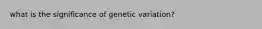 what is the significance of genetic variation?