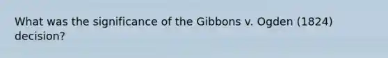 What was the significance of the Gibbons v. Ogden (1824) decision?