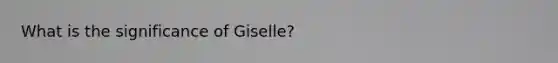 What is the significance of Giselle?